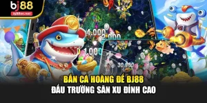 Bắn Cá Hoàng Đế Bj88 – Đấu Trường Săn Xu Đỉnh Cao