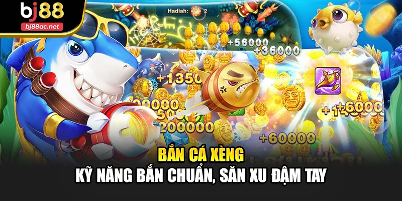 Bắn Cá Xèng – Kỹ Năng Bắn Chuẩn, Săn Xu Đậm Tay
