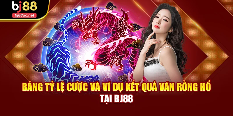 Bảng tỷ lệ cược và ví dụ kết quả ván Rồng Hổ tại BJ88