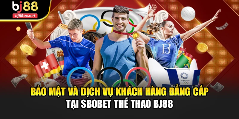 Bảo mật và dịch vụ khách hàng đẳng cấp tại SBOBET thể thao BJ88