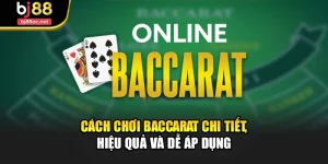 Cách Chơi Baccarat Chi Tiết, Hiệu Quả Và Dễ Áp Dụng