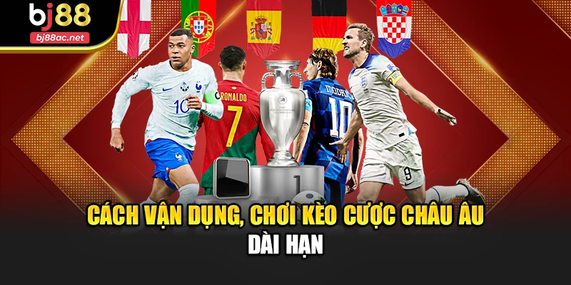 Cách vận dụng, chơi kèo cược châu Âu dài hạn