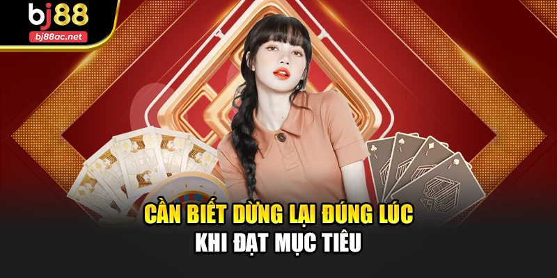Cần biết dừng lại đúng lúc khi đạt mục tiêu