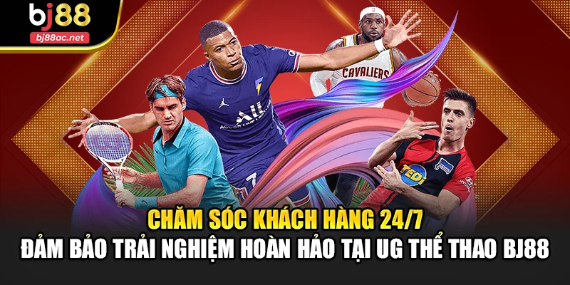 Chăm sóc khách hàng 24/7 – Đảm bảo trải nghiệm hoàn hảo tại UG thể thao BJ88