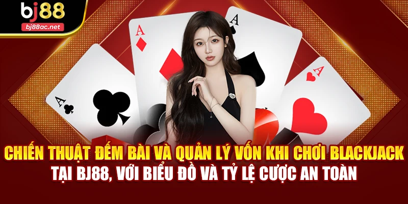 Chiến thuật đếm bài và quản lý vốn khi chơi Blackjack tại BJ88, với biểu đồ và tỷ lệ cược an toàn