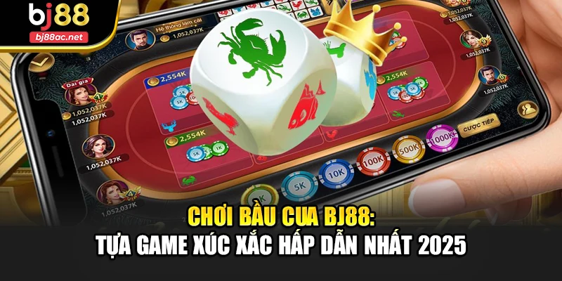 Chơi Bầu Cua Bj88: Tựa Game Xúc Xắc Hấp Dẫn Nhất 2025