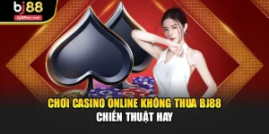 Chơi Casino Online Không Thua Bj88 Chiến Thuật Hay