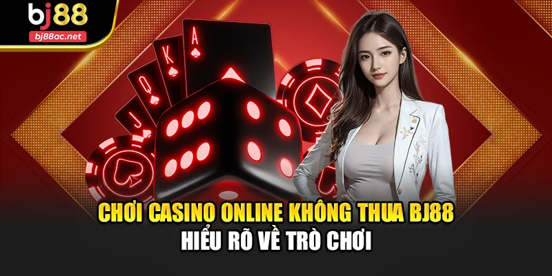 Chơi casino online không thua Bj88 - Hiểu rõ về trò chơi