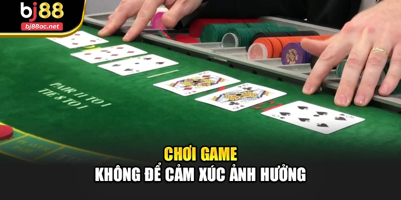 Chơi game không để cảm xúc ảnh hưởng
