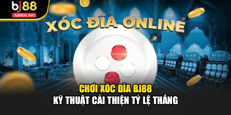 Chơi Xóc Đĩa Bj88 - Kỹ Thuật Cải Thiện Tỷ Lệ Thắng