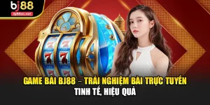 Game Bài Bj88 – Trải Nghiệm Bài Trực Tuyến Tinh Tế, Hiệu Quả