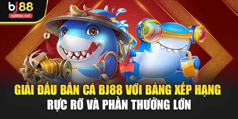 Giải đấu bắn cá BJ88 với bảng xếp hạng rực rỡ và phần thưởng lớn