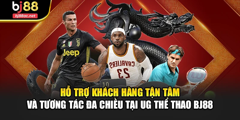 Hỗ trợ khách hàng tận tâm và tương tác đa chiều tại UG thể thao BJ88