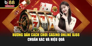 Hướng Dẫn Cách Chơi Casino Online Bj88 Chuẩn Xác Và Hiệu Quả