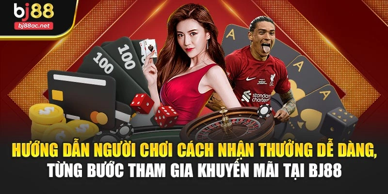 Hướng dẫn người chơi cách nhận thưởng dễ dàng, từng bước tham gia khuyến mãi tại BJ88