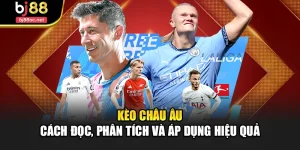 Kèo Châu Âu – Cách Đọc, Phân Tích Và Áp Dụng Hiệu Quả