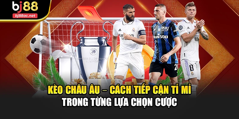 Kèo Châu Âu – Cách Tiếp Cận Tỉ Mỉ Trong Từng Lựa Chọn Cược
