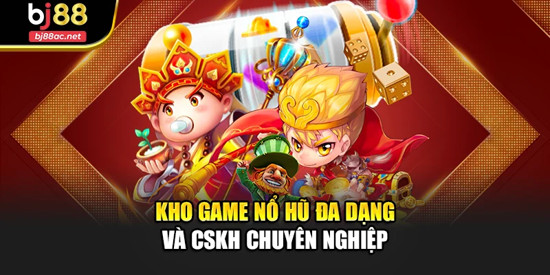 Kho game nổ hũ đa dạng và CSKH chuyên nghiệp