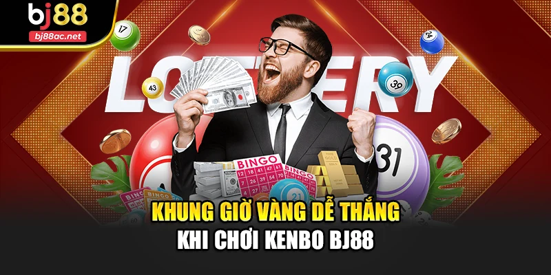 Khung giờ vàng dễ thắng khi chơi Kenbo Bj88