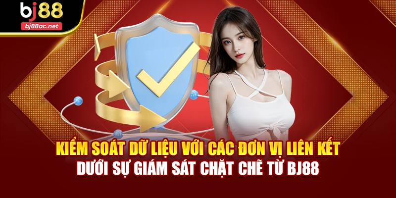 Kiểm soát dữ liệu với các đơn vị liên kết dưới sự giám sát chặt chẽ từ BJ88