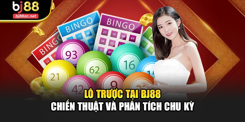 Lô Trược Tại Bj88 - Chiến Thuật Và Phân Tích Chu Kỳ