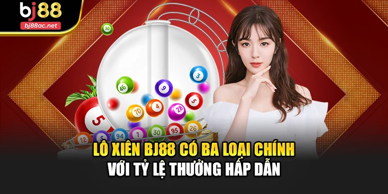 Lô xiên Bj88 có ba loại chính với tỷ lệ thưởng hấp dẫn