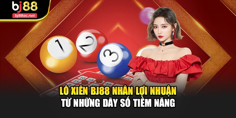 Lô Xiên Bj88 Nhân Lợi Nhuận Từ Những Dãy Số Tiềm Năng