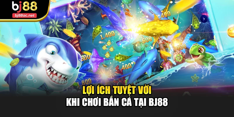 Lợi ích tuyệt vời khi chơi bắn cá tại Bj88