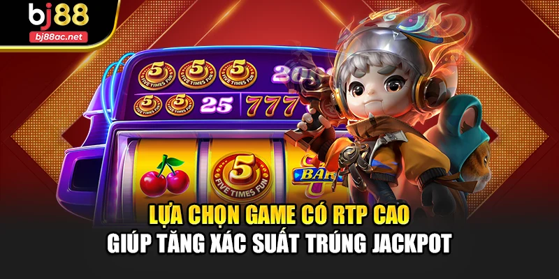 Lựa chọn game có RTP cao giúp tăng xác suất trúng jackpot