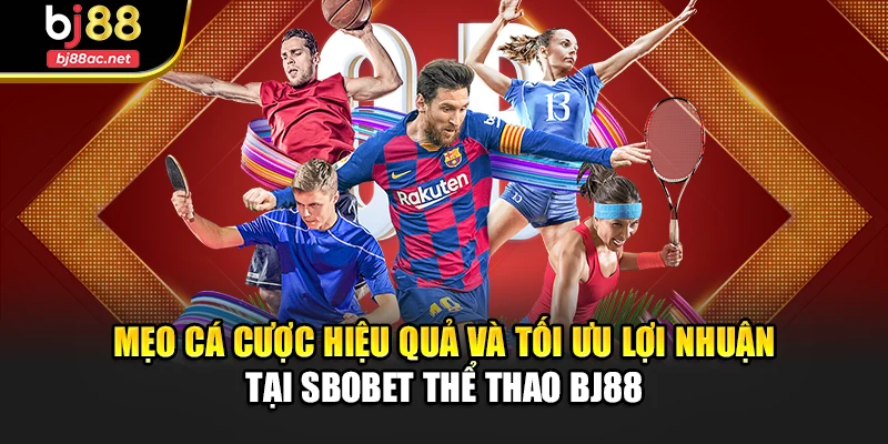 Mẹo cá cược hiệu quả và tối ưu lợi nhuận tại SBOBET thể thao BJ88