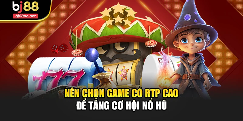 Nên chọn game có RTP cao để tăng cơ hội nổ hũ