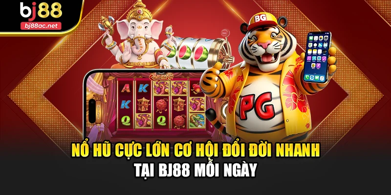 Nổ Hũ Cực Lớn Cơ Hội Đổi Đời Nhanh Tại Bj88 Mỗi Ngày
