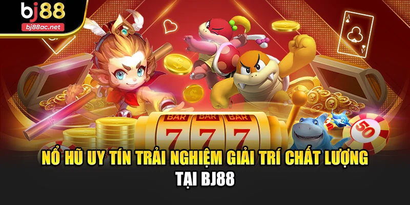 Nổ Hũ Uy Tín Trải Nghiệm Giải Trí Chất Lượng Tại Bj88
