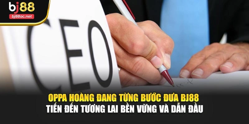 Oppa Hoàng đang từng bước đưa BJ88 tiến đến tương lai bền vững và dẫn đầu