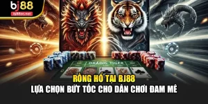 Rồng Hổ Tại Bj88 – Lựa Chọn Bứt Tốc Cho Dân Chơi Đam Mê
