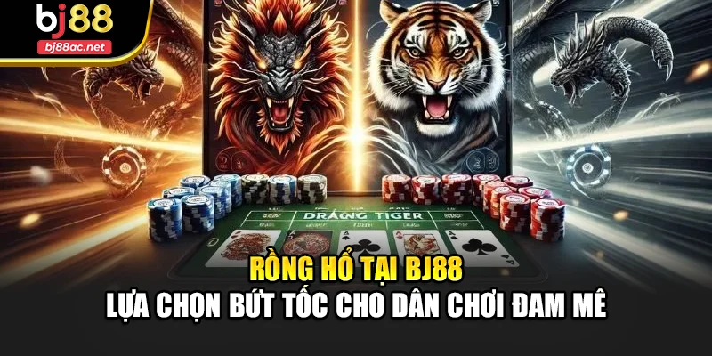 Rồng Hổ Tại Bj88 – Lựa Chọn Bứt Tốc Cho Dân Chơi Đam Mê
