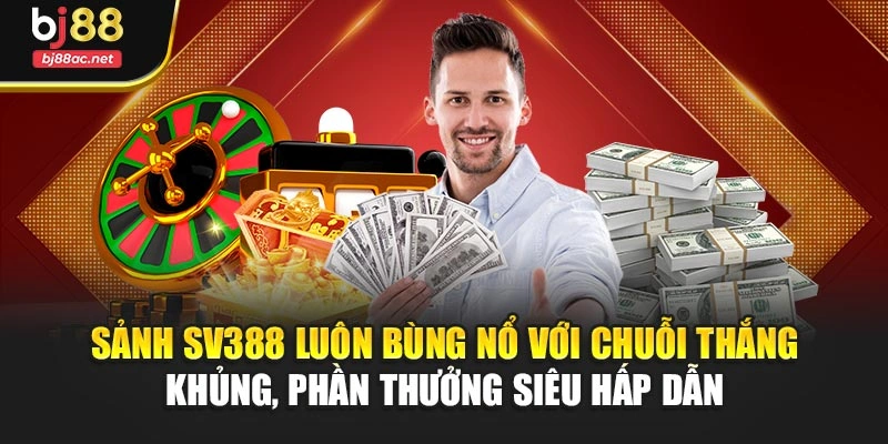 Sảnh SV388 luôn bùng nổ với chuỗi thắng khủng, phần thưởng siêu hấp dẫn