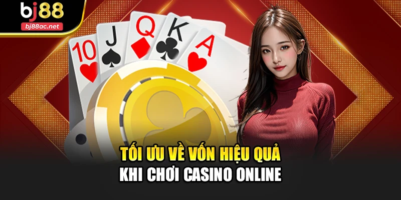 Tối ưu về vốn hiệu quả khi chơi casino online
