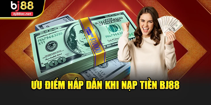 Ưu điểm hấp dẫn khi nạp tiền Bj88