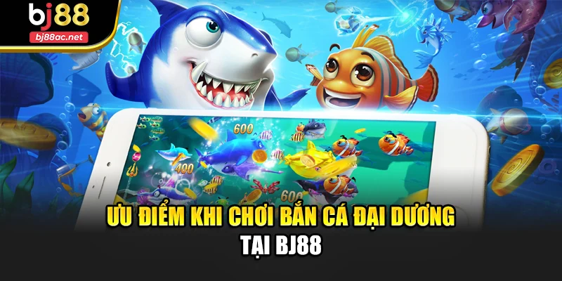 Ưu điểm khi chơi bắn cá đại dương tại Bj88