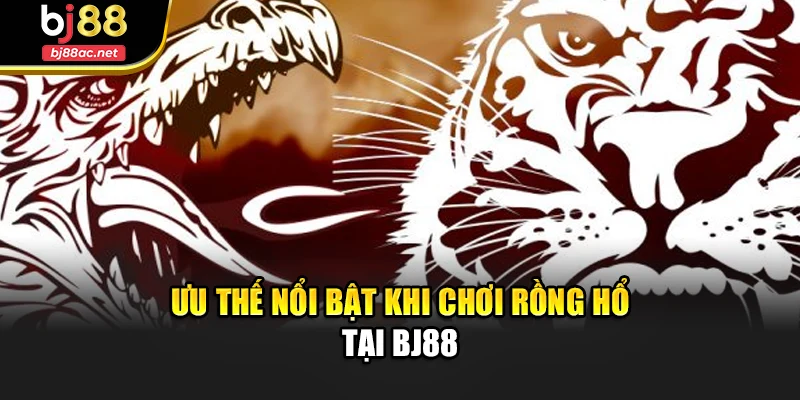 Ưu thế nổi bật khi chơi Rồng Hổ tại Bj88