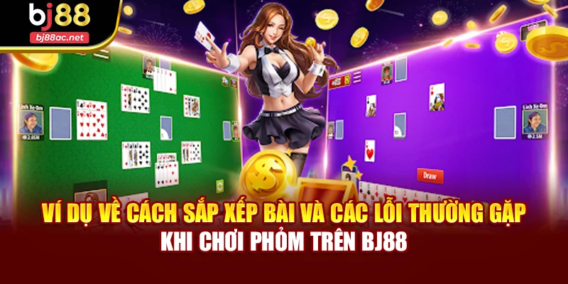 Ví dụ về cách sắp xếp bài và các lỗi thường gặp khi chơi Phỏm trên BJ88