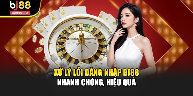 Xử lý lỗi đăng nhập Bj88 nhanh chóng, hiệu quả